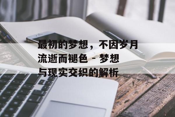 最初的梦想，不因岁月流逝而褪色 - 梦想与现实交织的解析
