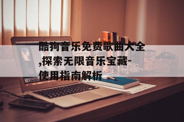 酷狗音乐免费歌曲大全,探索无限音乐宝藏-使用指南解析