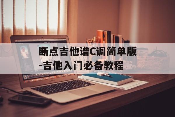 断点吉他谱C调简单版-吉他入门必备教程
