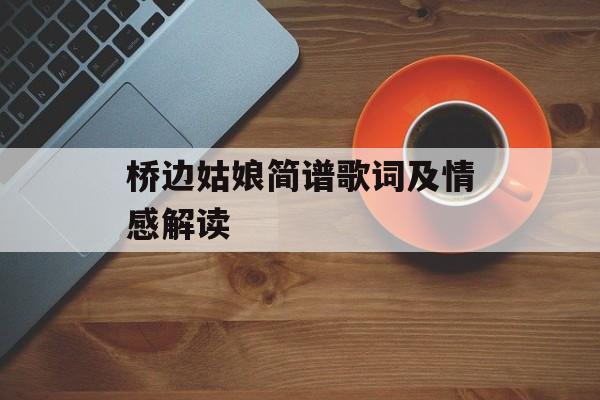 桥边姑娘简谱歌词及情感解读