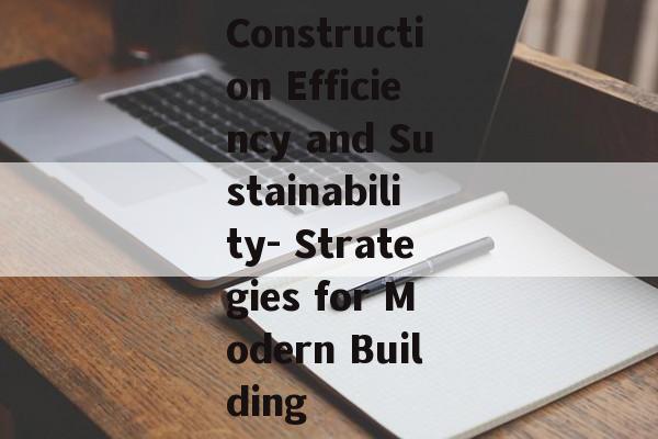 Construction Efficiency and Sustainability- Strategies for Modern Building