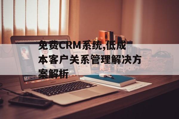 免费CRM系统,低成本客户关系管理解决方案解析