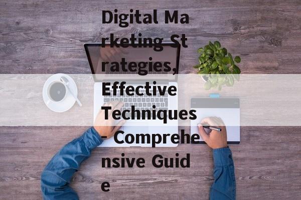 Digital Marketing Strategies, Effective Techniques- Comprehensive Guide