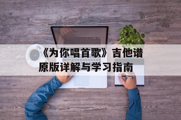 《为你唱首歌》吉他谱原版详解与学习指南