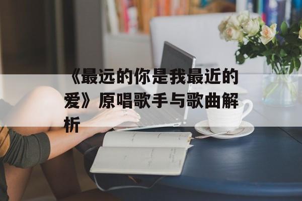 《最远的你是我最近的爱》原唱歌手与歌曲解析