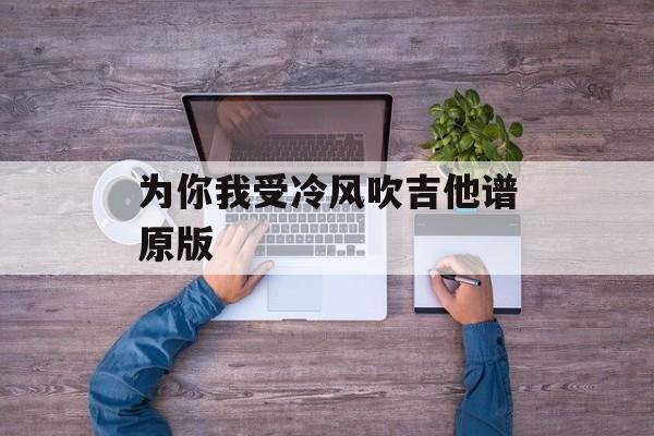 为你我受冷风吹吉他谱原版