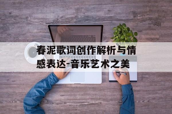 春泥歌词创作解析与情感表达-音乐艺术之美