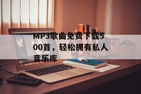 MP3歌曲免费下载500首，轻松拥有私人音乐库