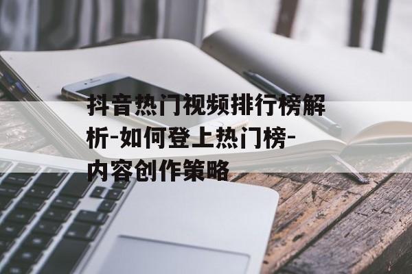 抖音热门视频排行榜解析-如何登上热门榜-内容创作策略