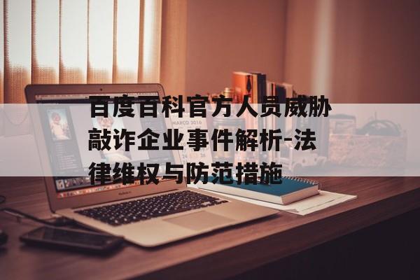 百度百科官方人员威胁敲诈企业事件解析-法律维权与防范措施