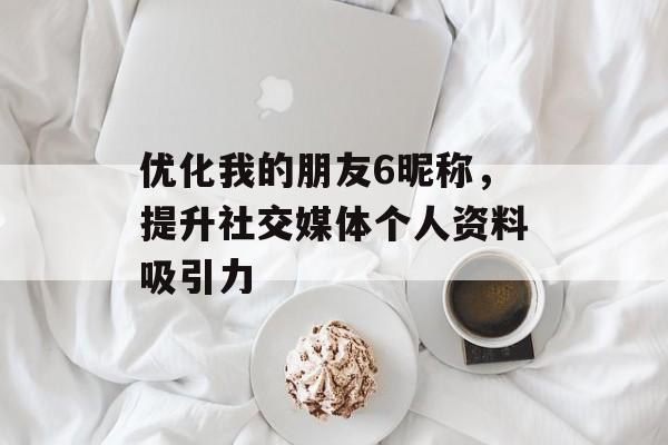 优化我的朋友6昵称，提升社交媒体个人资料吸引力