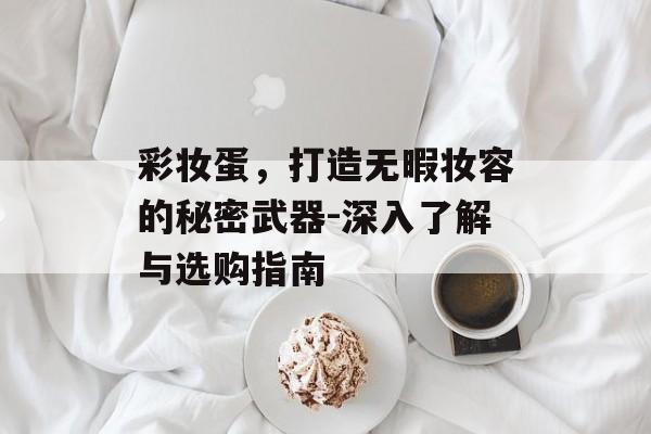 彩妆蛋，打造无暇妆容的秘密武器-深入了解与选购指南