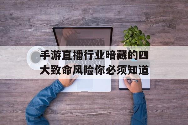 手游直播行业暗藏的四大致命风险你必须知道