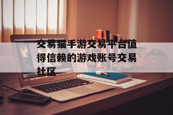 交易猫手游交易平台值得信赖的游戏账号交易社区 交易猫手游交易平台值得信赖的游戏账号交易社区