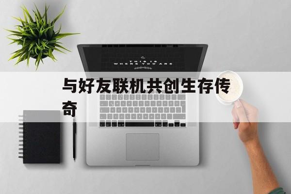 与好友联机共创生存传奇