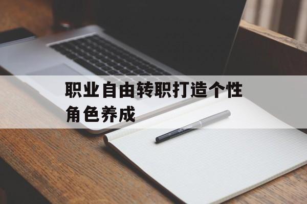职业自由转职打造个性角色养成 职业自由转职打造个性角色养成