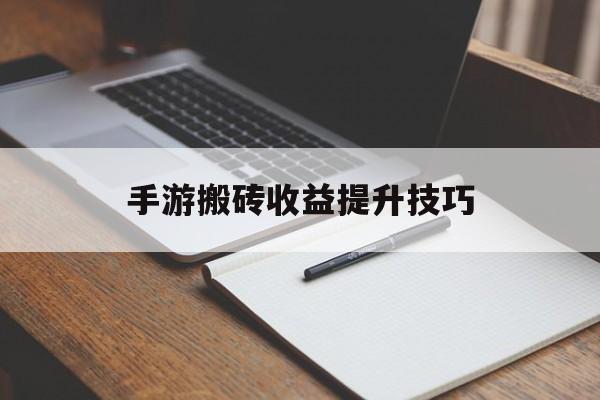手游搬砖收益提升技巧 手游搬砖收益提升技巧