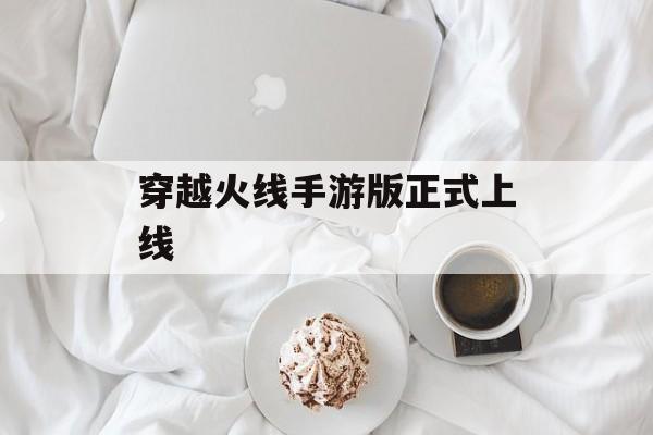 穿越火线手游版正式上线 穿越火线手游版正式上线