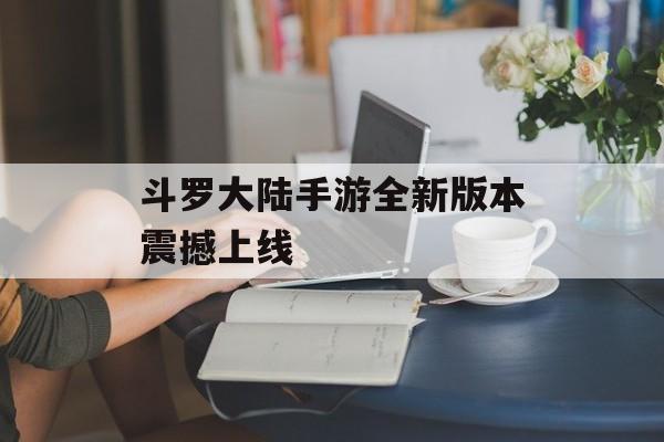 斗罗大陆手游全新版本震撼上线 斗罗大陆手游全新版本震撼上线