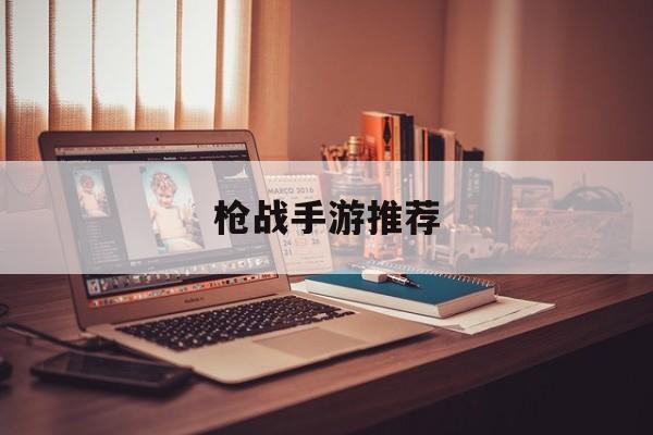 枪战手游推荐 枪战手游推荐