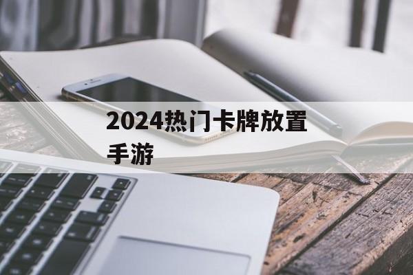 2024热门卡牌放置手游 2024热门卡牌放置手游