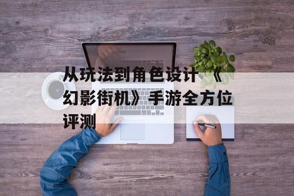 从玩法到角色设计 《幻影街机》手游全方位评测
