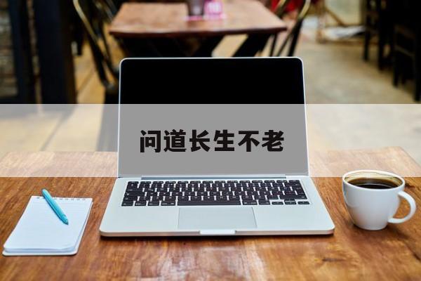 问道长生不老 问道长生不老