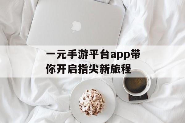 一元手游平台app带你开启指尖新旅程