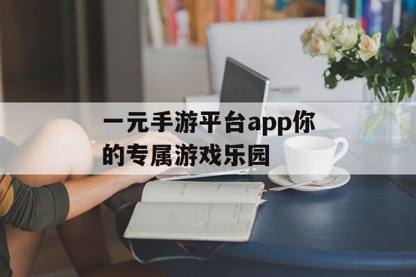 一元手游平台app你的专属游戏乐园