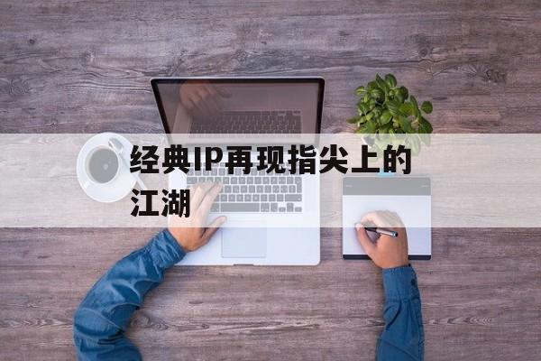 经典IP再现指尖上的江湖