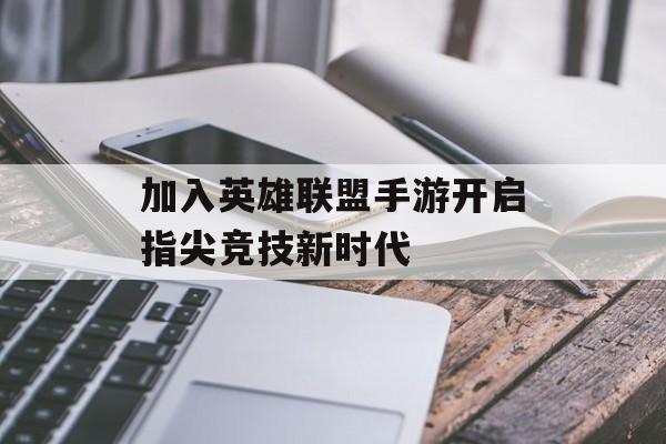 加入英雄联盟手游开启指尖竞技新时代
