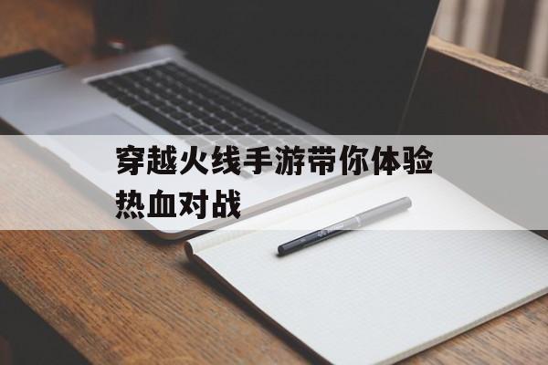 穿越火线手游带你体验热血对战