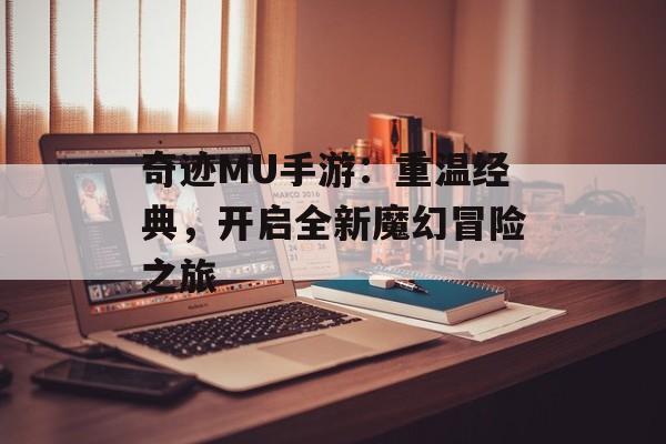 奇迹MU手游：重温经典，开启全新魔幻冒险之旅