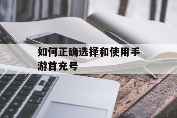 如何正确选择和使用手游首充号