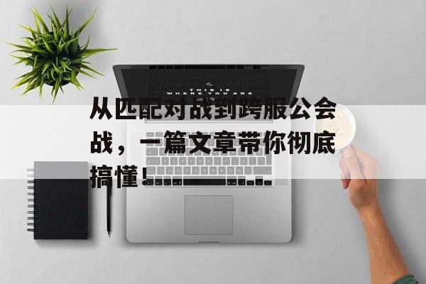 从匹配对战到跨服公会战，一篇文章带你彻底搞懂！