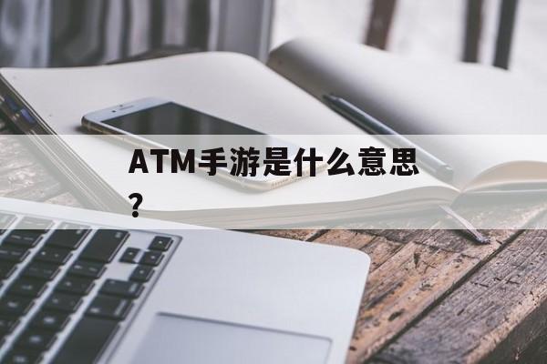 ATM手游是什么意思？