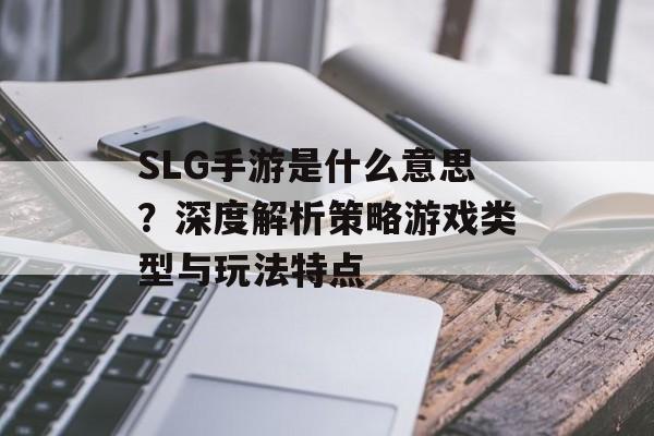 SLG手游是什么意思？深度解析策略游戏类型与玩法特点