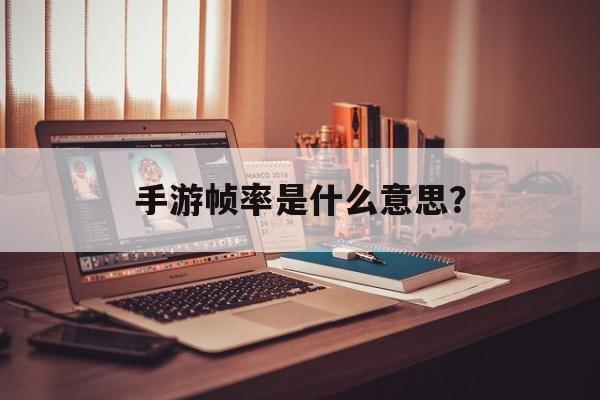 手游帧率是什么意思？