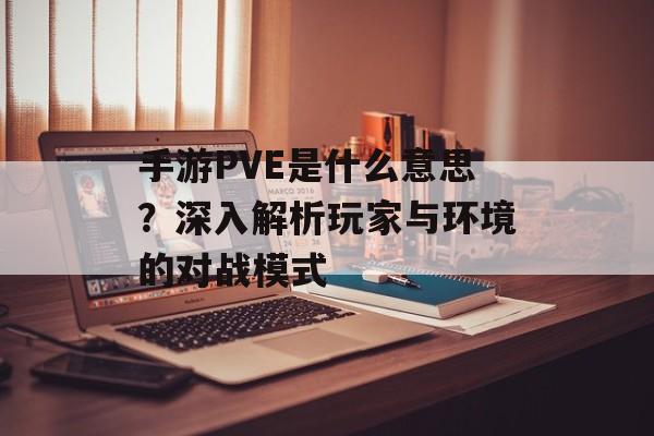 手游PVE是什么意思？深入解析玩家与环境的对战模式