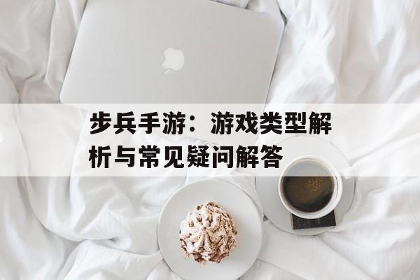 步兵手游：游戏类型解析与常见疑问解答