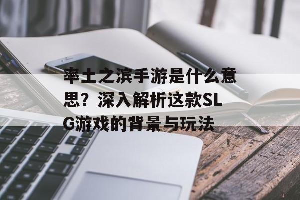 率土之滨手游是什么意思？深入解析这款SLG游戏的背景与玩法