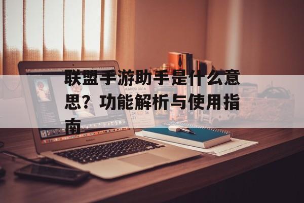联盟手游助手是什么意思？功能解析与使用指南