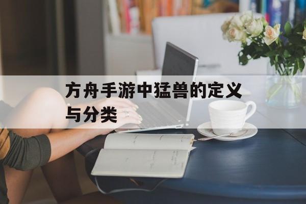 方舟手游中猛兽的定义与分类