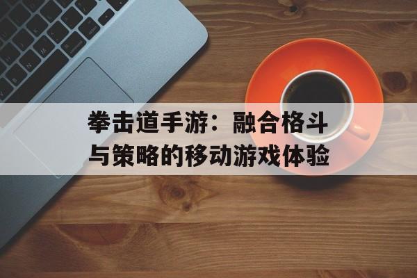 拳击道手游：融合格斗与策略的移动游戏体验