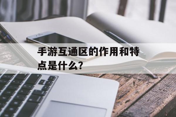 手游互通区的作用和特点是什么？