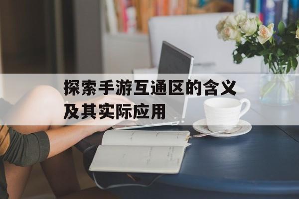 探索手游互通区的含义及其实际应用