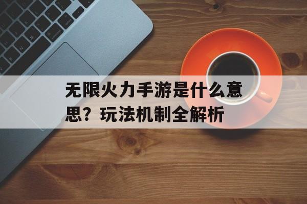 无限火力手游是什么意思？玩法机制全解析