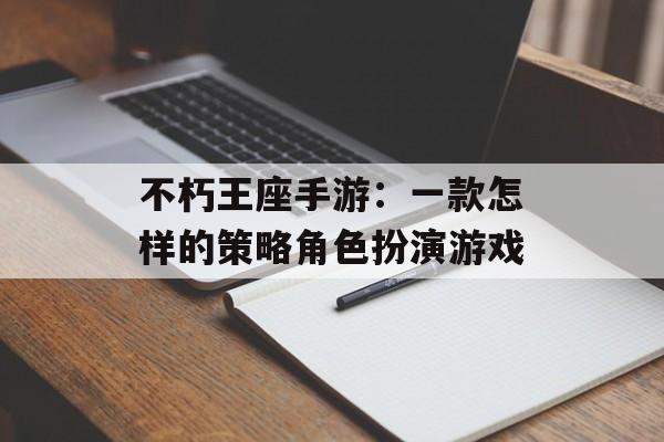 不朽王座手游：一款怎样的策略角色扮演游戏