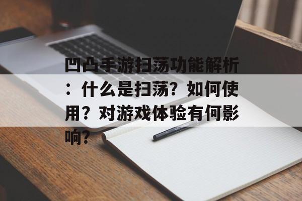 凹凸手游扫荡功能解析：什么是扫荡？如何使用？对游戏体验有何影响？