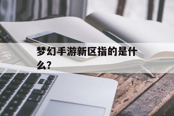 梦幻手游新区指的是什么？
